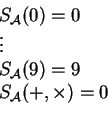 \begin{displaymath}
\begin{array}{llll}
S_{\cal A}(0)=0 \\
\vdots \\
S_{\cal A}(9)=9 \\
S_{\cal A}(+,\times)=0 \\
\end{array}\end{displaymath}