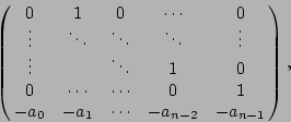 \begin{displaymath}
\left(\matrix{0 & 1 & 0 &\cdots & 0\cr
\vdots&\ddots&\ddots...
...0 & 1\cr
- a_{0} &-a_{1} &\cdots &-a_{n-2} &-a_{n-1}}\right),
\end{displaymath}