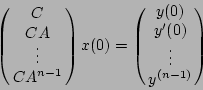 \begin{displaymath}
\left(\matrix{C \cr CA \cr \vdots \cr CA^{n-1}}\right) x(0) =
\left(\matrix{y(0) \cr y'(0) \cr \vdots \cr y^{(n-1)}}\right)
\end{displaymath}