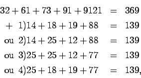 \begin{displaymath}
\begin{array}{l c r}
32 + 61 + 73 + 91 + 91 21 &=& 369 \\
\...
...fill ou\hfill} 4) 25 + 18 + 19 + 77 &=& 139\rlap{,}
\end{array}\end{displaymath}