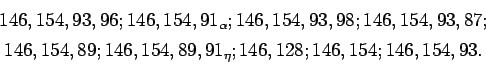 \begin{displaymath}
\begin{array}{c}
146, 154, 93, 96; 146, 154, 91_{\alpha}; 14...
...4, 89, 91_{\eta}; 146, 128; 146, 154; 146, 154, 93.
\end{array}\end{displaymath}
