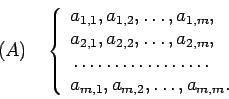 \begin{displaymath}
(A)\quad\left\lbrace
\begin{array}{l}
a_{1,1}, a_{1,2}, \dot...
...fill}}\\
a_{m,1}, a_{m,2}, \dots, a_{m,m}.
\end{array}\right.
\end{displaymath}