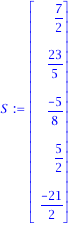 S := matrix([[7/2], [23/5], [(-5)/8], [5/2], [(-21)/2]])