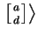 $ \left. \left[ a \atop d \right]\right\rangle$