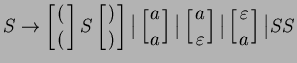 $\displaystyle S \rightarrow \left[ {( \atop (} \right] S \left[ {) \atop )} \ri...
...arepsilon} \right]
\big\vert \left[ {\varepsilon \atop a} \right]
\big\vert SS
$