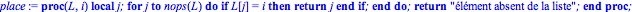 place := proc (L, i) local j; for j to nops(L) do if L[j] = i then return j end if end do; return 