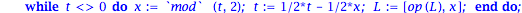 basedeux := proc (n::integer) local t, L, x; t := n; L := []; while t <> 0 do x := `mod`(t, 2); t := 1/2*t-1/2*x; L := [op(L), x] end do; return L end proc