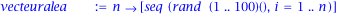 vecteuralea := proc (n) options operator, arrow; [seq(rand(1 .. 100)(), i = 1 .. n)] end proc