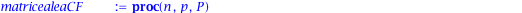 matricealeaCF := proc (n, p, P) local i, j, A; A := Matrix(n, n, 0); for i to n do for j to n do A[i, j] := elementaleaCF(p, P) end do end do; return A end proc