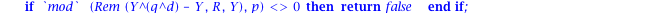 irred := proc (p, n, R) local d, i, q, L; q := p^n; d := degree(R, Y); if `mod`(Rem(Y^(q^d)-Y, R, Y), p) <> 0 then return false end if; L := [op(numtheory[divisors](d))]; for i to nops(L)-1 do if `mod...