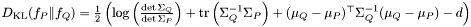 $ D_{\mathrm{KL}}(f_P \| f_Q) = \frac{1}{2} \left( \log \left( \frac{\det \Sigma_Q}{\det \Sigma_P} \right) + \mathrm{tr} \left( \Sigma_Q^{-1} \Sigma_P \right) + ( \mu_Q - \mu_P )^\top \Sigma_Q^{-1} ( \mu_Q - \mu_P ) - d \right) $