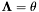 $ \mathbf{\Lambda} = \theta $