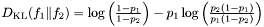 $ D_{\mathrm{KL}}(f_1\|f_2) = \log \left( \frac{1-p_1}{1-p_2} \right) - p_1 \log \left( \frac{p_2(1-p_1)}{p_1(1-p_2)} \right) $