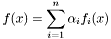 \[ f(x) = \sum_{i=1}^n \alpha_i f_i(x)\]