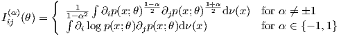          {
 (α)        --1- ∫ ∂p(x;θ)1-2α∂ p(x;θ)1+2αd ν(x)  for α ⁄= 1
Iij (θ) =   1∫-α2    i          j
             ∂ilogp(x;θ)∂jp(x;θ)dν(x)          for α ∈ {- 1,1}
