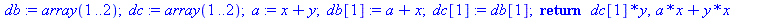 proc (x, y) local a, db, dc; db := array(1 .. 2); dc := array(1 .. 2); a := `+`(x, y); db[1] := `+`(a, x); dc[1] := db[1]; return `*`(dc[1], `*`(y)), `+`(`*`(a, `*`(x)), `*`(y, `*`(x)), 2) end proc