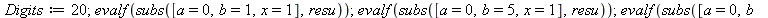Digits := 20; 1; evalf(subs([a = 0, b = 1, x = 1], resu)); 1; evalf(subs([a = 0, b = 5, x = 1], resu)); 1; evalf(subs([a = 0, b = 10, x = 1], resu)); 1; evalf(subs([a = 0, b = 15, x = 1], resu)); 1; e...