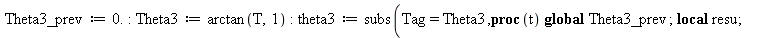 Theta3_prev := 0.; -1; Theta3 := arctan(T, 1); -1; theta3 := subs(Tag = Theta3, proc (t) local resu; global Theta3_prev; if type(t, numeric) then resu := evalf(Tag); Theta3_prev := `+`(resu, `*`(round...
