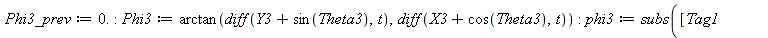 Phi3_prev := 0.; -1; Phi3 := arctan(diff(`+`(Y3, sin(Theta3)), t), diff(`+`(X3, cos(Theta3)), t)); -1; phi3 := subs([Tag1 = Phi3, Tag2 = Theta3], proc (t) local resu; global Phi3_prev; if type(t, nume...