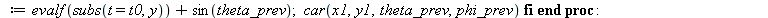 switch2 := proc (x, y, theta_ser, phi_ser, t, t0, epsilon) local x1, y1, resu; global theta_prev, phi_prev; if `<`(epsilon, evalf(subs(t = t0, `^`(`+`(`*`(`^`(diff(x, t), 2)), `*`(`^`(diff(y, t), 2)))...