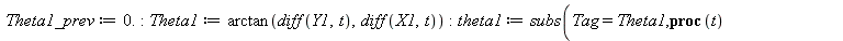Theta1_prev := 0.; -1; Theta1 := arctan(diff(Y1, t), diff(X1, t)); -1; theta1 := subs(Tag = Theta1, proc (t) local resu; global Theta1_prev; if type(t, numeric) then resu := evalf(Tag); Theta1_prev :=...