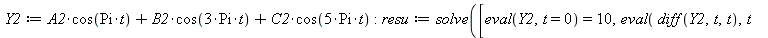 Y2 := `+`(`*`(A2, `*`(cos(`*`(Pi, `*`(t))))), `*`(B2, `*`(cos(`+`(`*`(3, `*`(Pi, `*`(t))))))), `*`(C2, `*`(cos(`+`(`*`(5, `*`(Pi, `*`(t)))))))); -1; resu := solve([eval(Y2, t = 0) = 10, eval(diff(Y2, ...
