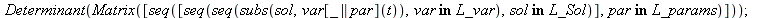 Determinant(Matrix([seq([seq(seq(subs(sol, var[_ || par](t)), `in`(var, L_var)), `in`(sol, L_Sol))], `in`(par, L_params))])); 1
