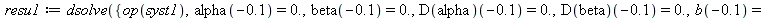 resu1 := dsolve({op(syst1), alpha(-.1) = 0., b(-.1) = -.2, beta(-.1) = 0., (D(alpha))(-.1) = 0., (D(beta))(-.1) = 0.}, numeric, events = eve, known = discontinuous, discrete_variables = [b(t)]); 1
