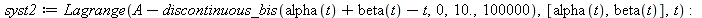 syst2 := Lagrange(`+`(A, `-`(discontinuous_bis(`+`(alpha(t), beta(t), `-`(t)), 0, 10., 100000))), [alpha(t), beta(t)], t); -1