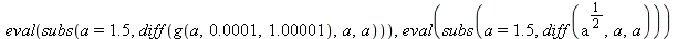 eval(subs(a = 1.5, diff(g(a, 0.1e-3, 1.00001), a, a))), eval(subs(a = 1.5, diff(`*`(`^`(a, `/`(1, 2))), a, a)))