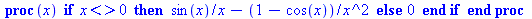 proc (x) if `<>`(x, 0) then `+`(`/`(`*`(sin(x)), `*`(x)), `-`(`/`(`*`(`+`(1, `-`(cos(x)))), `*`(`^`(x, 2))))) else 0 end if end proc