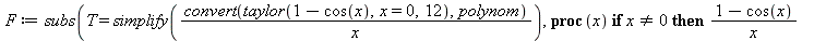 F := subs(T = simplify(`/`(`*`(convert(taylor(`+`(1, `-`(cos(x))), x = 0, 12), polynom)), `*`(x))), proc (x) if `<>`(x, 0) then `/`(`*`(`+`(1, `-`(cos(x)))), `*`(x)) else T end if end proc)