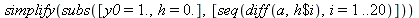 simplify(subs([y0 = 1., h = 0.], [seq(diff(a, `$`(h, i)), i = 1 .. 20)]))