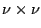 $\nu\times\nu$