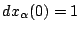$dx_{\alpha}(0)=1$