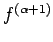 $f^{(\alpha+1)}$