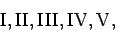 \begin{displaymath}
\rm I, II, III, IV, V,
\end{displaymath}