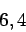 \begin{displaymath}
6,4
\end{displaymath}