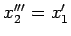 $x_{2}^{\prime\prime\prime}=x_{1}'$