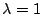 $\lambda=1$