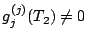 $g_{j}^{(j)}(T_{2})\neq0$
