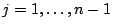 $j=1,\ldots,n-1$